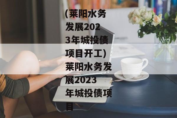 (莱阳水务发展2023年城投债项目开工)莱阳水务发展2023年城投债项目-第1张图片-信托定融返点网