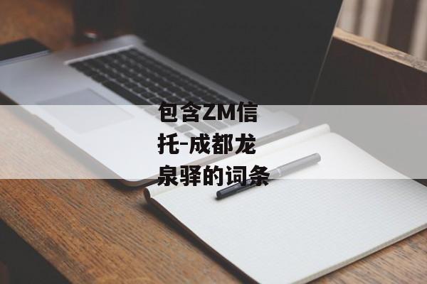 包含ZM信托-成都龙泉驿的词条-第1张图片-信托定融返点网