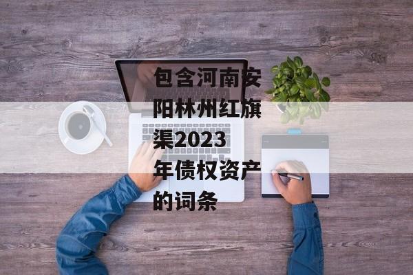 包含河南安阳林州红旗渠2023年债权资产的词条-第1张图片-信托定融返点网