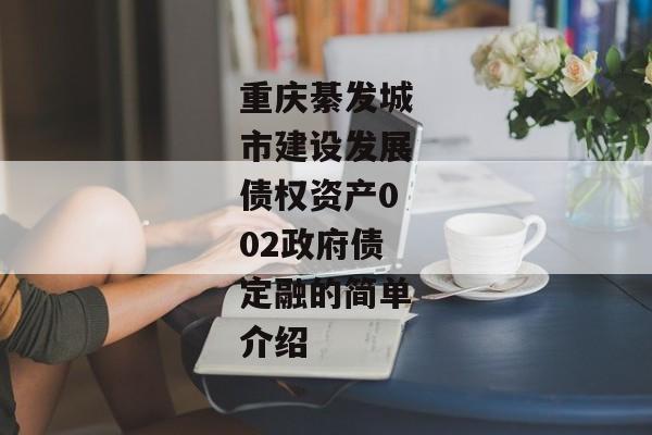 重庆綦发城市建设发展债权资产002政府债定融的简单介绍-第1张图片-信托定融返点网