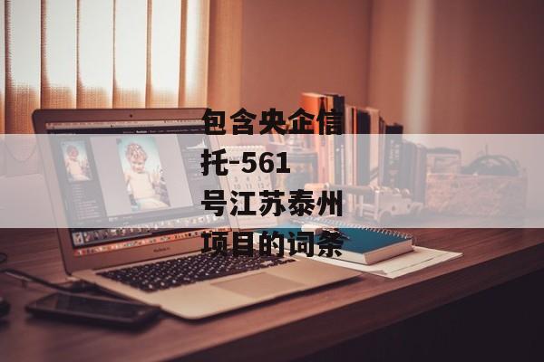 包含央企信托-561号江苏泰州项目的词条