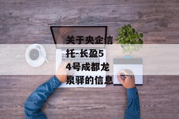 关于央企信托-长盈54号成都龙泉驿的信息