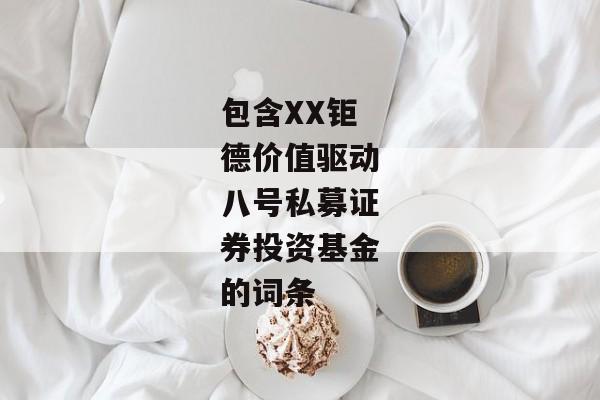 包含XX钜德价值驱动八号私募证券投资基金的词条