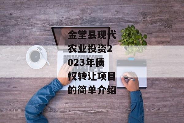 金堂县现代农业投资2023年债权转让项目的简单介绍