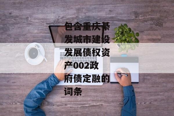 包含重庆綦发城市建设发展债权资产002政府债定融的词条