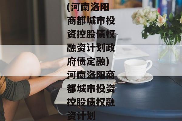 (河南洛阳商都城市投资控股债权融资计划政府债定融)河南洛阳商都城市投资控股债权融资计划