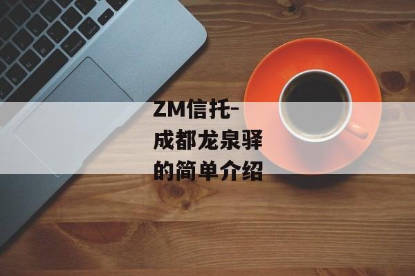 ZM信托-成都龙泉驿的简单介绍