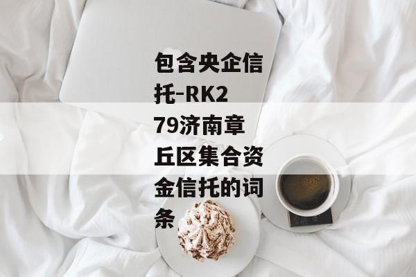 包含央企信托-RK279济南章丘区集合资金信托的词条