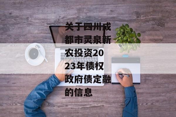 关于四川成都市灵泉新农投资2023年债权政府债定融的信息