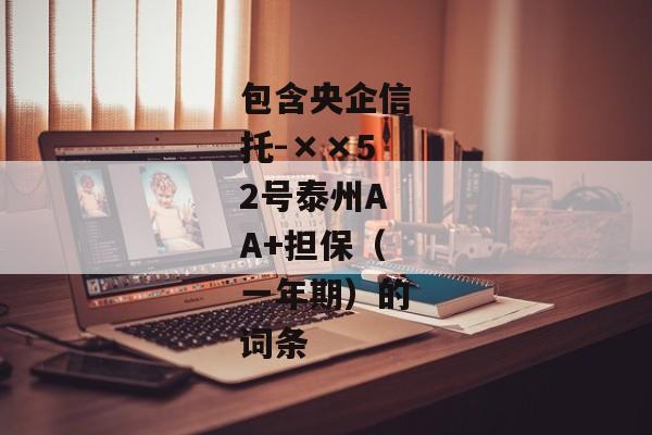 包含央企信托-××52号泰州AA+担保（一年期）的词条-第1张图片-信托定融返点网