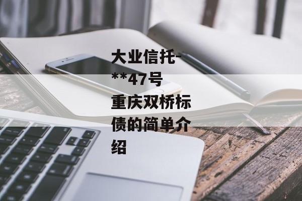 大业信托-**47号重庆双桥标债的简单介绍