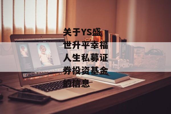 关于YS盛世升平幸福人生私募证券投资基金的信息-第1张图片-信托定融返点网