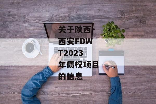 关于陕西·西安FDWT2023年债权项目的信息-第1张图片-信托定融返点网