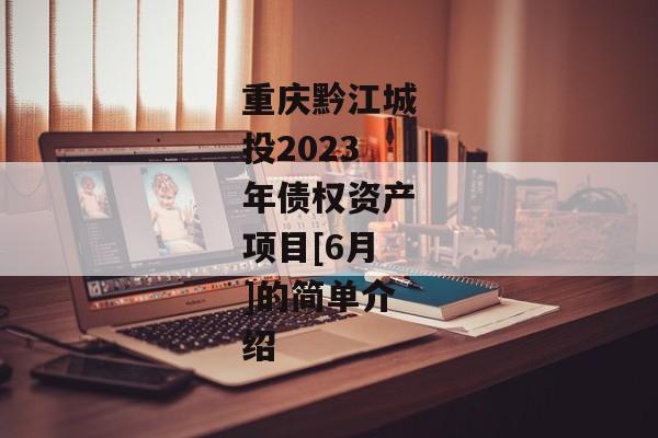 重庆黔江城投2023年债权资产项目[6月]的简单介绍