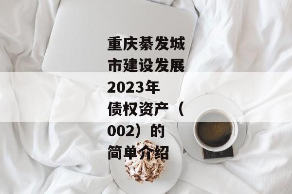 重庆綦发城市建设发展2023年债权资产（002）的简单介绍-第1张图片-信托定融返点网