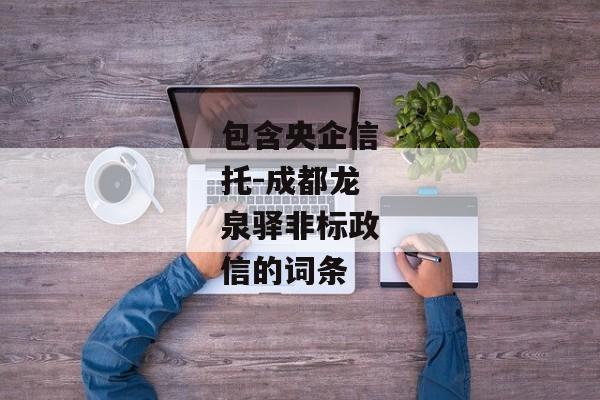 包含央企信托-成都龙泉驿非标政信的词条