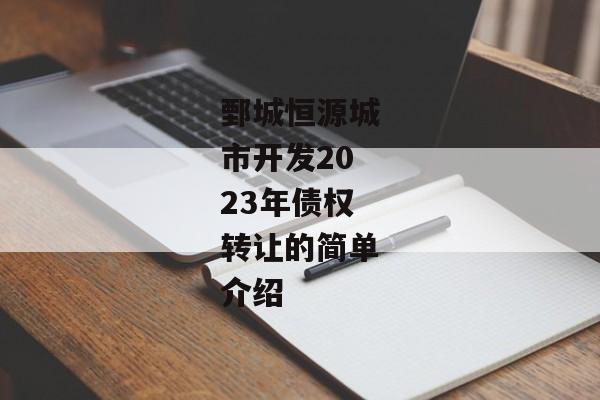 鄄城恒源城市开发2023年债权转让的简单介绍