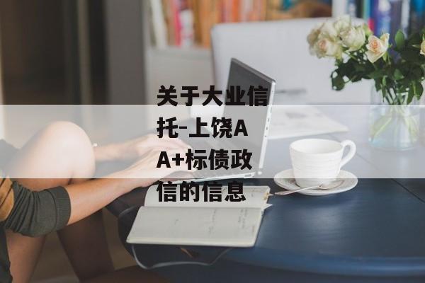 关于大业信托-上饶AA+标债政信的信息-第1张图片-信托定融返点网