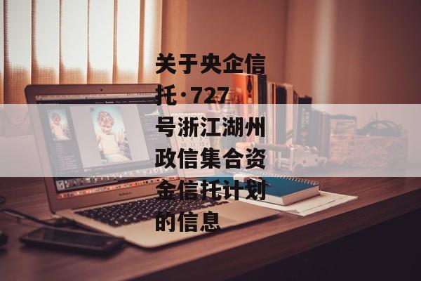 关于央企信托·727号浙江湖州政信集合资金信托计划的信息