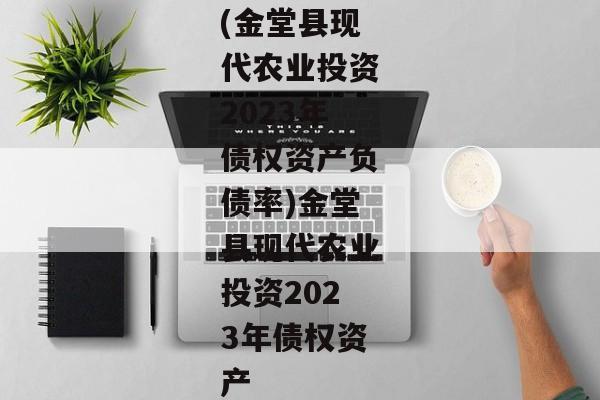 (金堂县现代农业投资2023年债权资产负债率)金堂县现代农业投资2023年债权资产