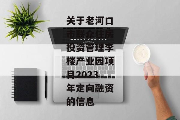 关于老河口市联众住房投资管理李楼产业园项目2023年定向融资的信息