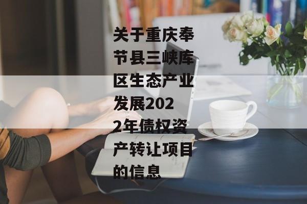 关于重庆奉节县三峡库区生态产业发展2022年债权资产转让项目的信息-第1张图片-信托定融返点网