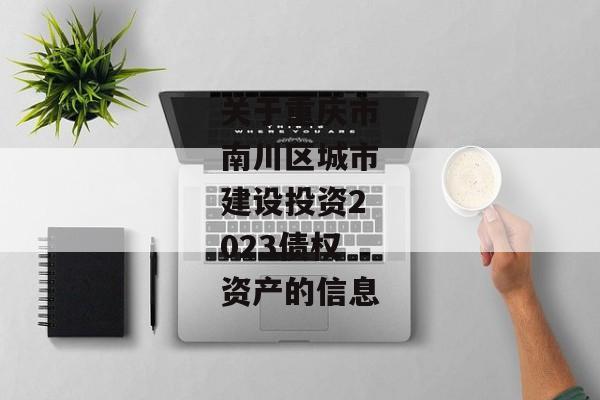 关于重庆市南川区城市建设投资2023债权资产的信息-第1张图片-信托定融返点网