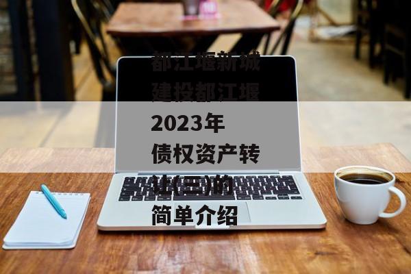 都江堰新城建投都江堰2023年债权资产转让(三)的简单介绍-第1张图片-信托定融返点网