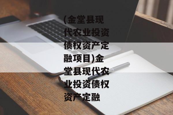 (金堂县现代农业投资债权资产定融项目)金堂县现代农业投资债权资产定融-第1张图片-信托定融返点网