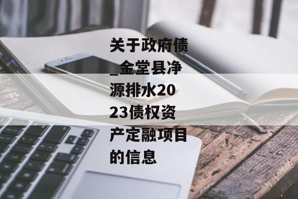 关于政府债_金堂县净源排水2023债权资产定融项目的信息