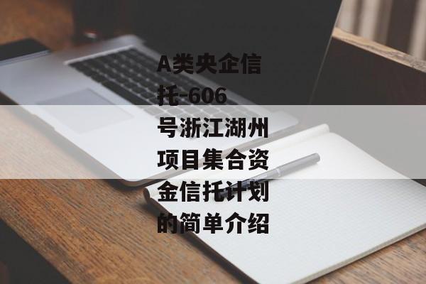 A类央企信托-606号浙江湖州项目集合资金信托计划的简单介绍-第1张图片-信托定融返点网