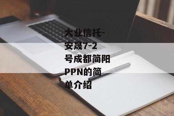 大业信托-安晟7-2号成都简阳PPN的简单介绍