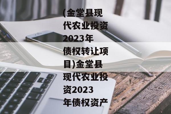 (金堂县现代农业投资2023年债权转让项目)金堂县现代农业投资2023年债权资产