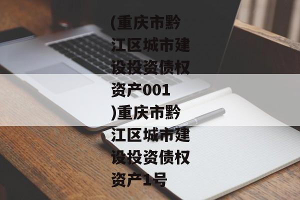 (重庆市黔江区城市建设投资债权资产001)重庆市黔江区城市建设投资债权资产1号-第1张图片-信托定融返点网