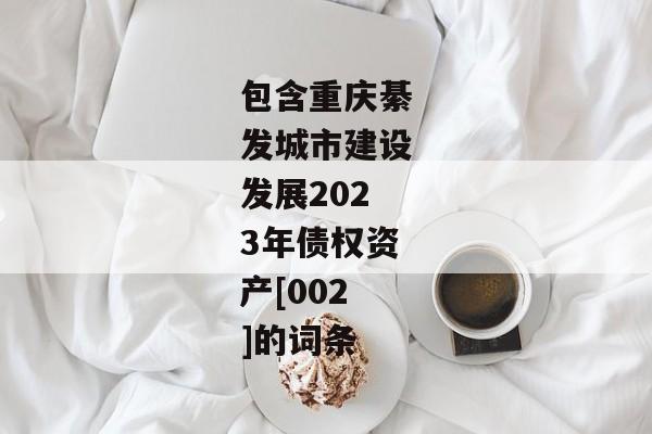 包含重庆綦发城市建设发展2023年债权资产[002]的词条-第1张图片-信托定融返点网