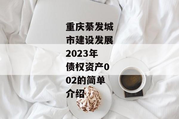 重庆綦发城市建设发展2023年债权资产002的简单介绍