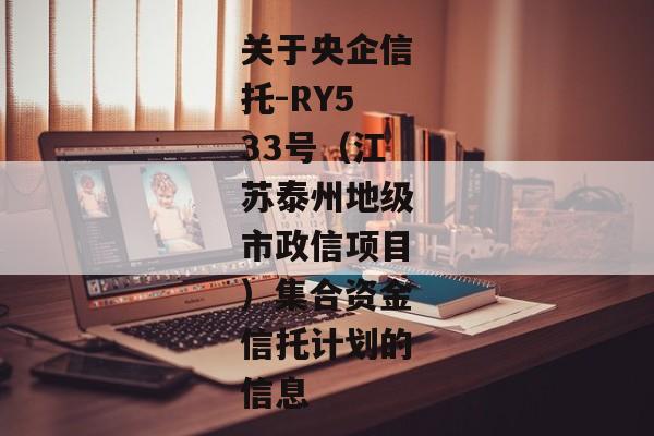 关于央企信托-RY533号（江苏泰州地级市政信项目）集合资金信托计划的信息-第1张图片-信托定融返点网