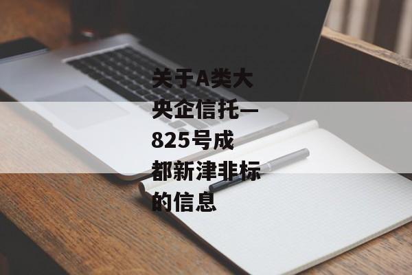 关于A类大央企信托—825号成都新津非标的信息-第1张图片-信托定融返点网