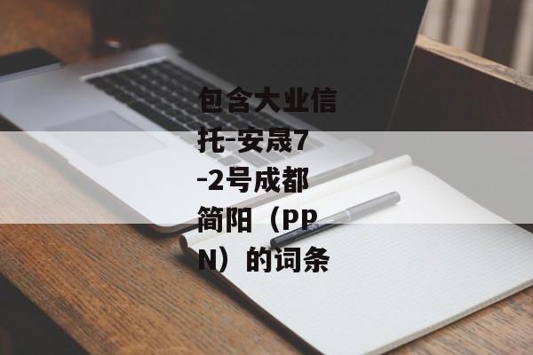 包含大业信托-安晟7-2号成都简阳（PPN）的词条-第1张图片-信托定融返点网