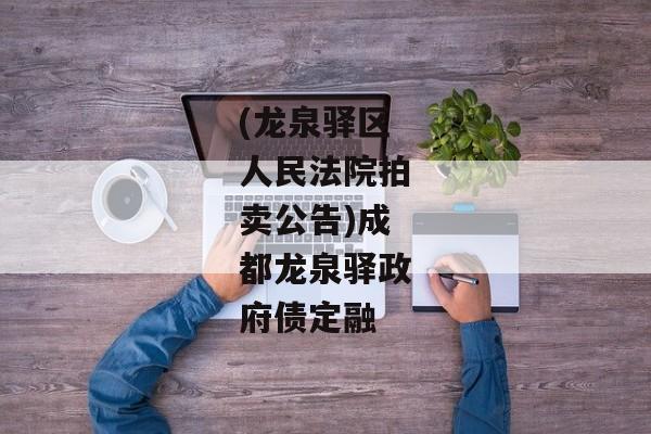 (龙泉驿区人民法院拍卖公告)成都龙泉驿政府债定融