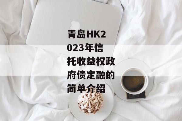 青岛HK2023年信托收益权政府债定融的简单介绍-第1张图片-信托定融返点网