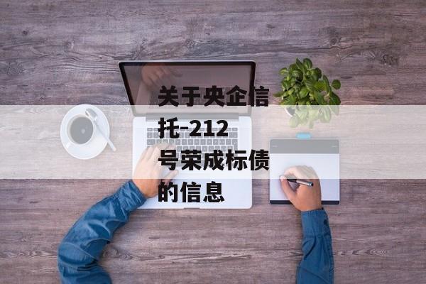 关于央企信托-212号荣成标债的信息