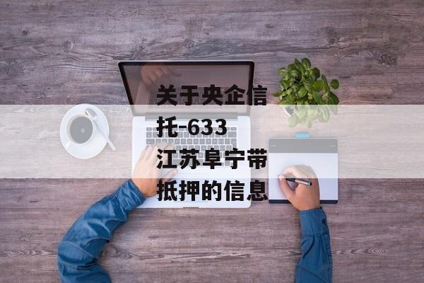 关于央企信托-633江苏阜宁带抵押的信息