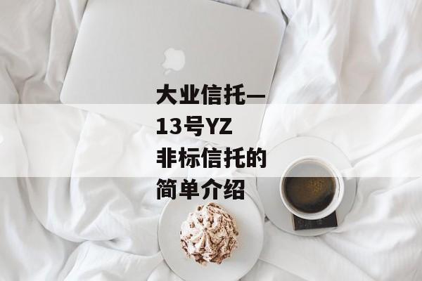 大业信托—13号YZ非标信托的简单介绍