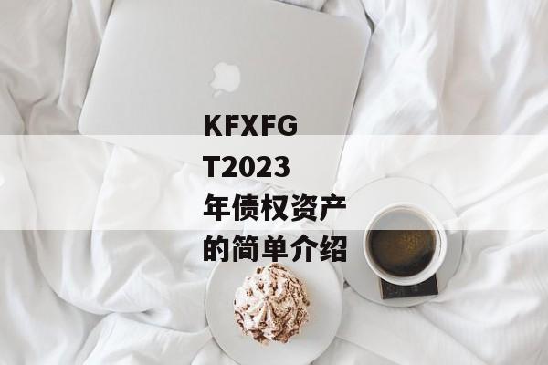 KFXFGT2023年债权资产的简单介绍-第1张图片-信托定融返点网