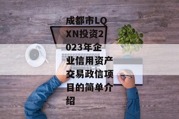 成都市LQXN投资2023年企业信用资产交易政信项目的简单介绍-第1张图片-信托定融返点网