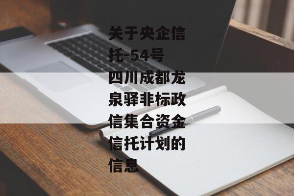 关于央企信托-54号四川成都龙泉驿非标政信集合资金信托计划的信息-第1张图片-信托定融返点网