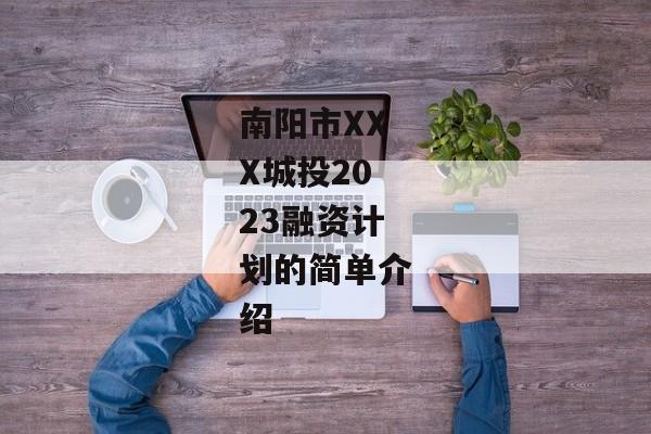 南阳市XXX城投2023融资计划的简单介绍