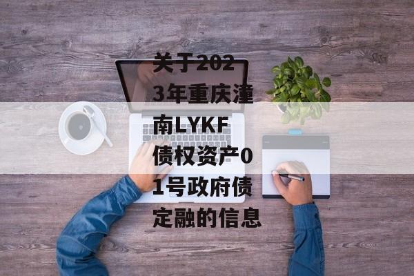 关于2023年重庆潼南LYKF债权资产01号政府债定融的信息