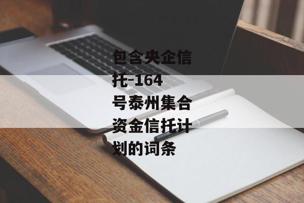 包含央企信托-164号泰州集合资金信托计划的词条-第1张图片-信托定融返点网